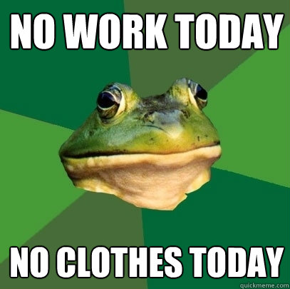 no work today no clothes today - no work today no clothes today  Foul Bachelor Frog