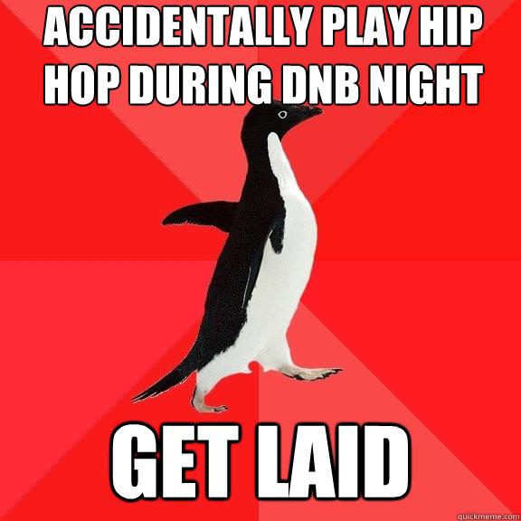 accidentally play hip hop during Dnb night get laid  Socially Awesome Penguin