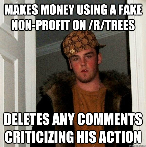 makes money using a fake non-profit on /r/trees deletes any comments criticizing his action - makes money using a fake non-profit on /r/trees deletes any comments criticizing his action  Scumbag Steve