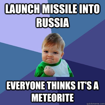 Launch Missile into russia everyone thinks it's a meteorite  Success Kid