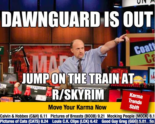 Dawnguard is out
 Jump on the train at r/skyrim - Dawnguard is out
 Jump on the train at r/skyrim  Mad Karma with Jim Cramer