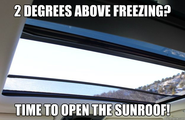 2 degrees above freezing? time to open the sunroof!  - 2 degrees above freezing? time to open the sunroof!   So Canadian