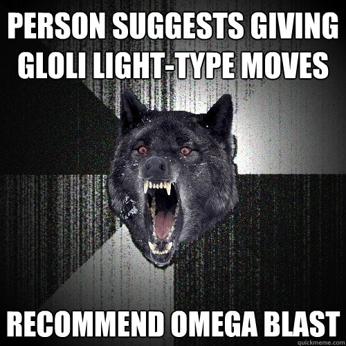 Person suggests giving Gloli Light-type moves Recommend Omega Blast  Insanity Wolf