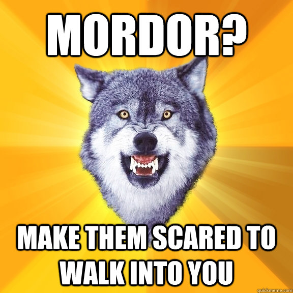 Mordor? Make them scared to walk into you  Courage Wolf