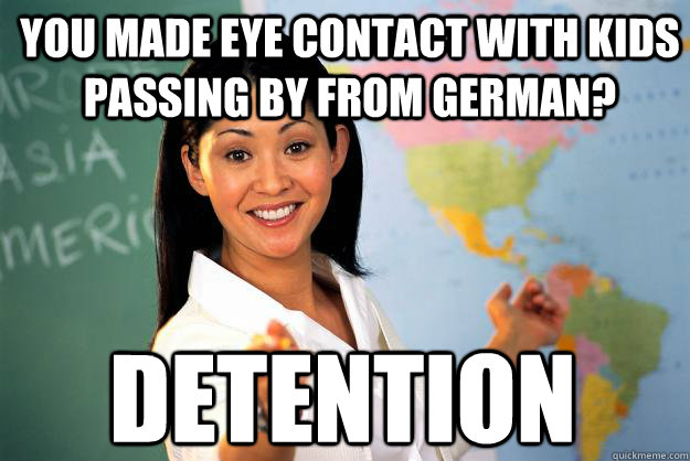 You made eye contact with kids passing by from German? detention  Unhelpful High School Teacher