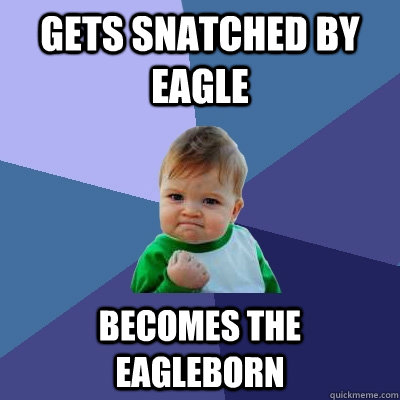 Gets snatched by eagle becomes the eagleborn  Success Kid