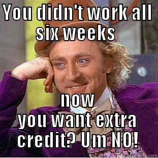 end of term - YOU DIDN'T WORK ALL SIX WEEKS  NOW YOU WANT EXTRA CREDIT? UM NO! Condescending Wonka