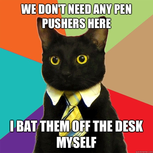 We don't need any pen pushers here I bat them off the desk myself  Business Cat