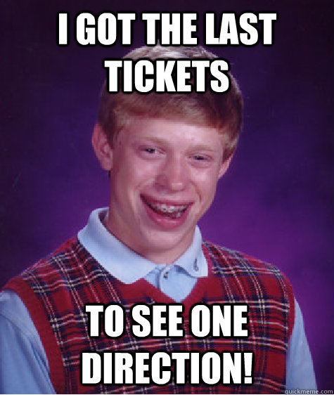 I got the last tickets to see one direction!  Bad Luck Brian