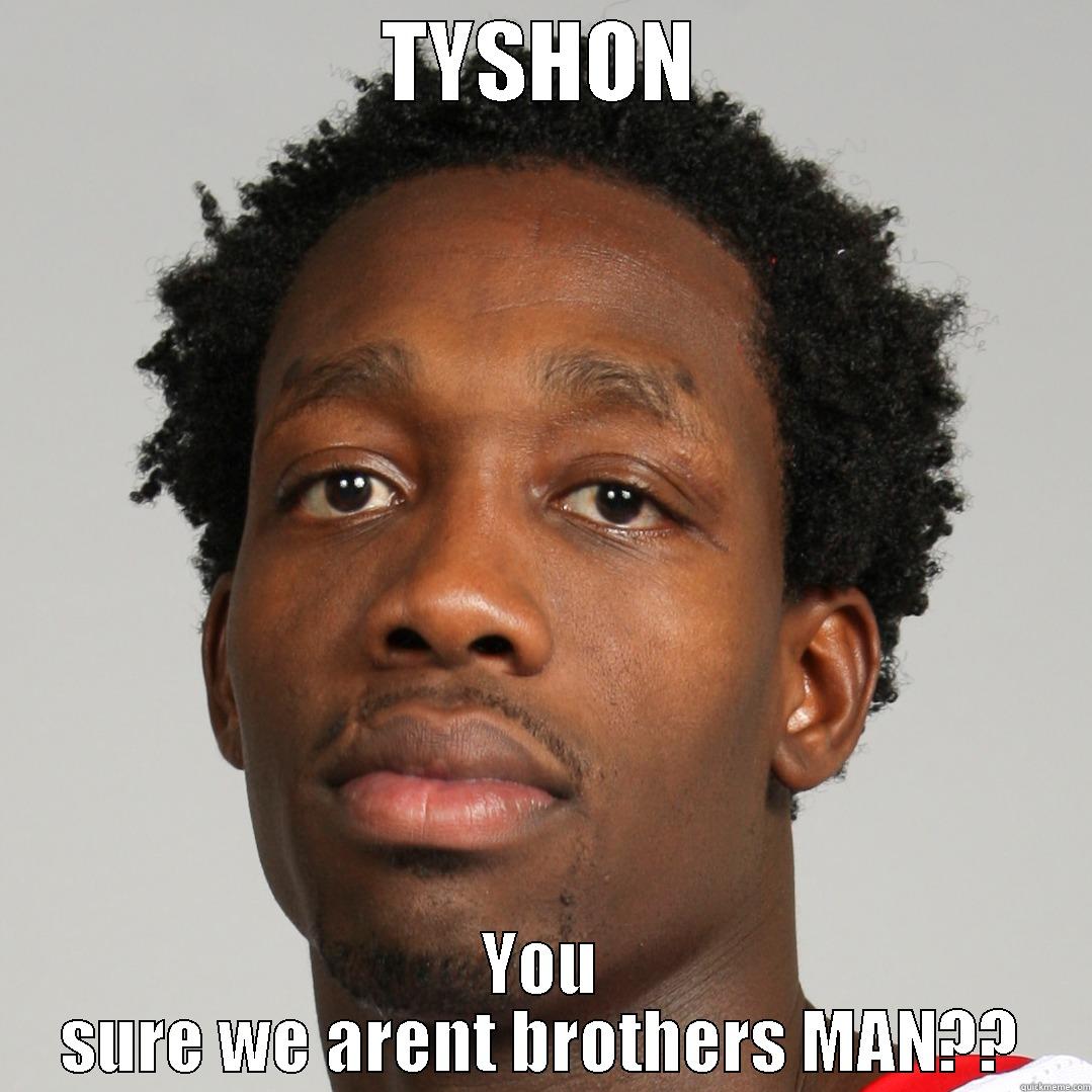 TYSHON YOU SURE WE ARENT BROTHERS MAN?? Misc