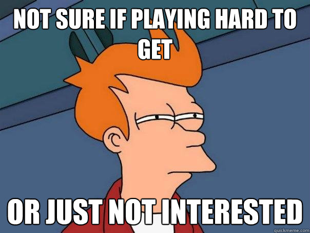 not sure if playing hard to get or just not interested  Futurama Fry