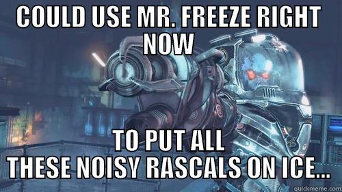 COULD USE MR. FREEZE RIGHT NOW TO PUT ALL THESE NOISY RASCALS ON ICE... Misc