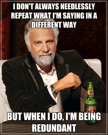 I don't always needlessly repeat what I'm saying in a different way But when i do, I'm being redundant  The Most Interesting Man In The World