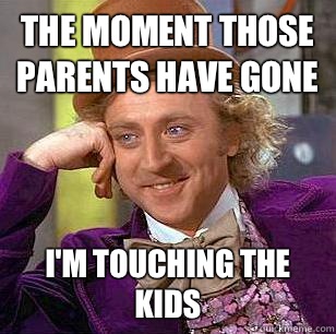 The moment those parents have gone I'm touching the kids  Condescending Wonka