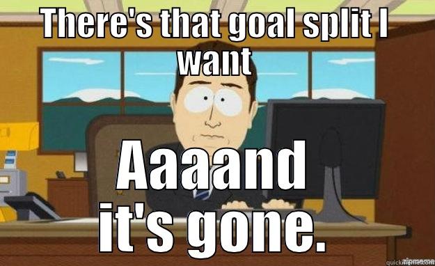 THERE'S THAT GOAL SPLIT I WANT AAAAND IT'S GONE. aaaand its gone