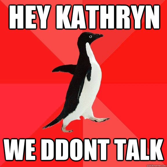 Hey Kathryn We ddont talk  Socially Awesome Penguin