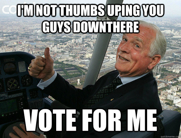 I'm not thumbs uping you guys downthere Vote for me  dave scott deal with it