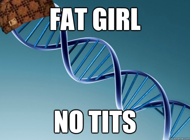 Fat girl No tits - Fat girl No tits  Scumbag Genetics