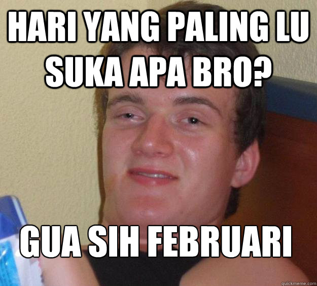 hari yang paling lu suka apa bro? gua sih februari
  10 Guy