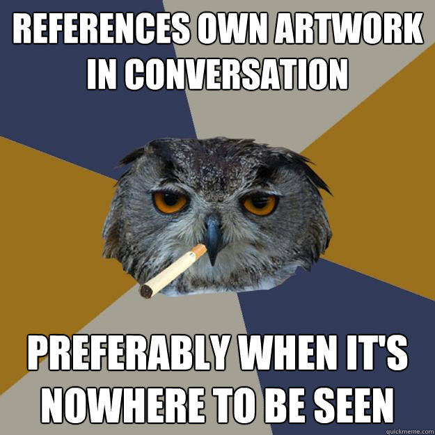 References own artwork in conversation preferably when it's nowhere to be seen - References own artwork in conversation preferably when it's nowhere to be seen  Art Student Owl