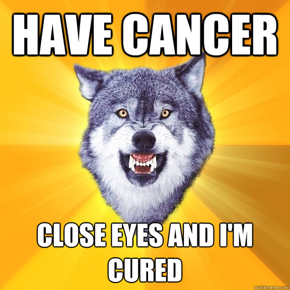 have cancer close eyes and i'm cured  Courage Wolf