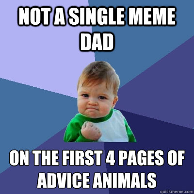 not a single meme dad on the first 4 pages of 
advice animals - not a single meme dad on the first 4 pages of 
advice animals  Success Kid