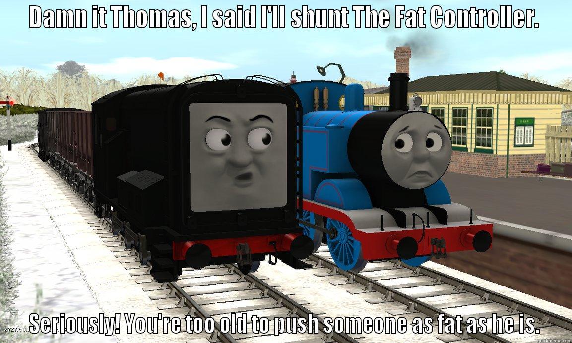 DAMN IT THOMAS, I SAID I'LL SHUNT THE FAT CONTROLLER. SERIOUSLY! YOU'RE TOO OLD TO PUSH SOMEONE AS FAT AS HE IS. Misc