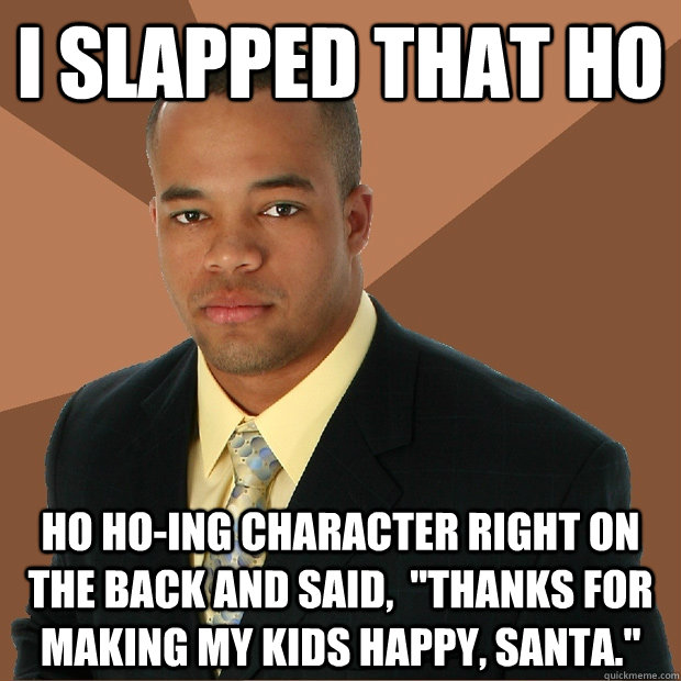 I slapped that ho ho ho-ing character right on the back and said,  