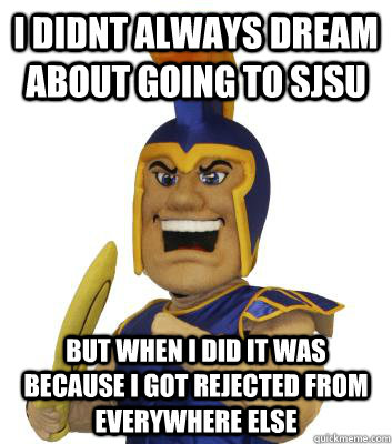 i didnt always dream about going to sjsu but when i did it was because i got rejected from everywhere else - i didnt always dream about going to sjsu but when i did it was because i got rejected from everywhere else  SJSU Sammy the Spartan