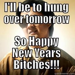 I'LL BE TO HUNG OVER TOMORROW SO HAPPY NEW YEARS BITCHES!!! Mr Chow