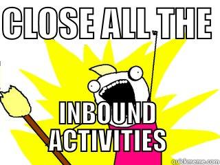 CLOSE ALL THE  INBOUND ACTIVITIES All The Things