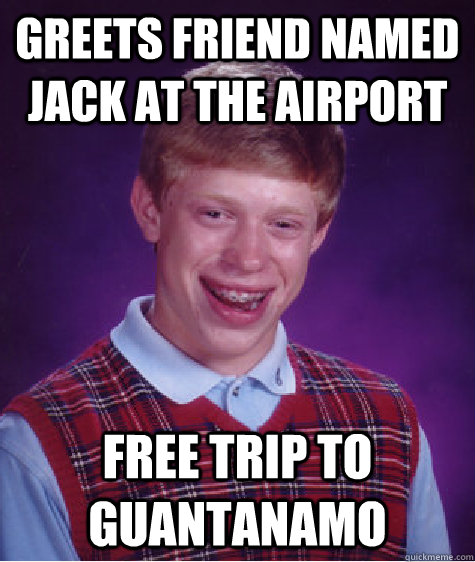 greets friend named jack at the airport free trip to guantanamo  Bad Luck Brian