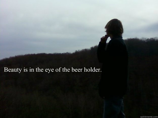 Beauty is in the eye of the beer holder.  