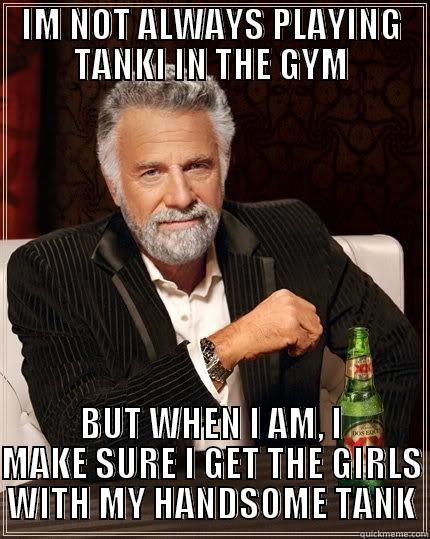 Very intersting - IM NOT ALWAYS PLAYING TANKI IN THE GYM BUT WHEN I AM, I MAKE SURE I GET THE GIRLS WITH MY HANDSOME TANK The Most Interesting Man In The World