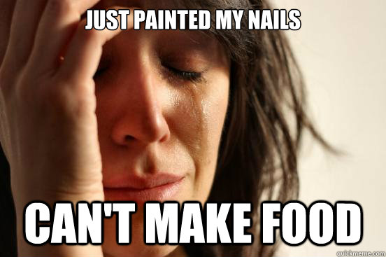 Just painted my nails Can't make food - Just painted my nails Can't make food  First World Problems