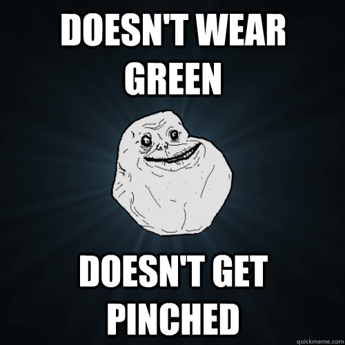 Doesn't wear green Doesn't get pinched  Forever Alone