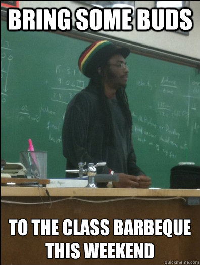 Bring some buds to the class barbeque this weekend  Rasta Science Teacher