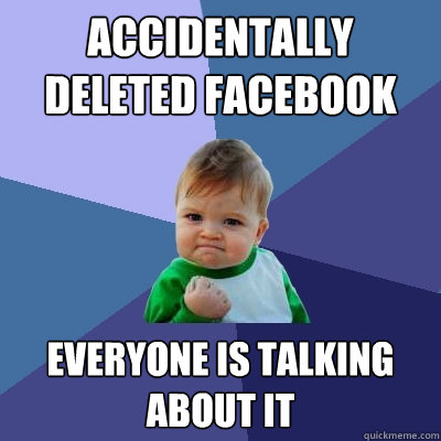 Accidentally deleted facebook everyone is talking about it  Success Kid