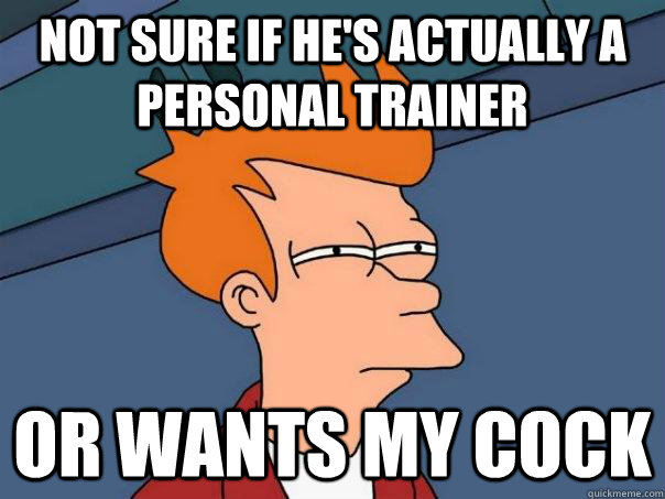 Not sure if he's actually a personal trainer Or wants my cock  Futurama Fry