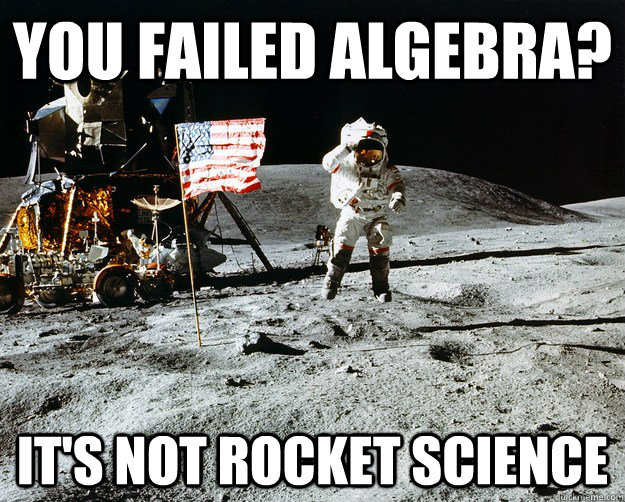 You failed algebra? It's not rocket science  Unimpressed Astronaut