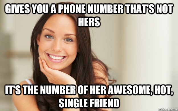 gives you a phone number that's not hers it's the number of her awesome, hot, single friend  Good Girl Gina