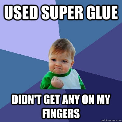 Used super glue Didn't get any on my fingers  Success Kid