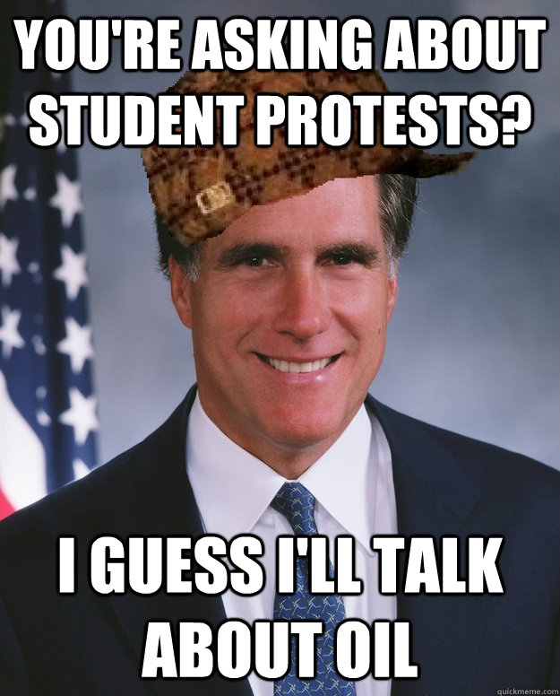 you're asking about student protests? I guess i'll talk about oil   Scumbag Romney