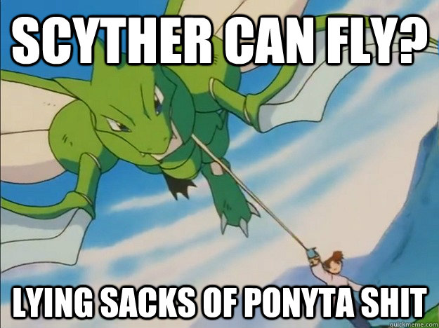 Scyther can fly? lying sacks of ponyta shit - Scyther can fly? lying sacks of ponyta shit  Ive been lied too