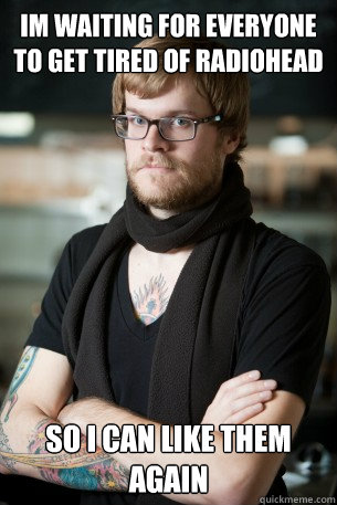 im waiting for everyone to get tired of radiohead so i can like them again  Hipster Barista