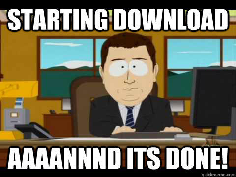 Starting download Aaaannnd its done! - Starting download Aaaannnd its done!  Aaand its gone