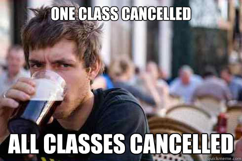 One class cancelled all classes cancelled  Lazy College Senior