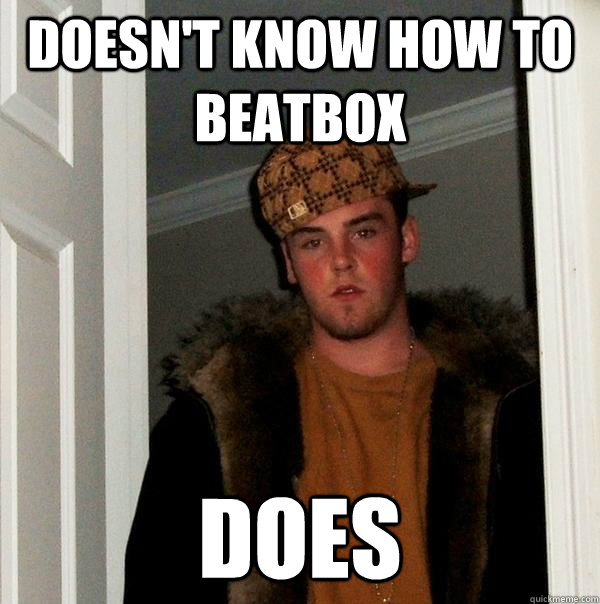 Doesn't know how to beatbox Does  Scumbag Steve