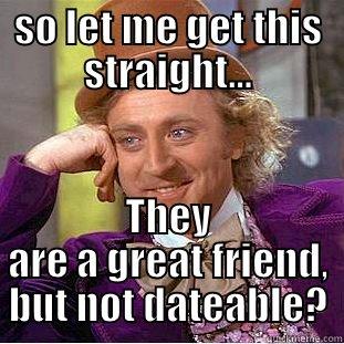 SO LET ME GET THIS STRAIGHT... THEY ARE A GREAT FRIEND, BUT NOT DATEABLE? Condescending Wonka