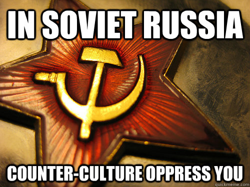 In soviet Russia Counter-Culture oppress you  In Soviet Russia